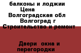 балконы и лоджии › Цена ­ 20 000 - Волгоградская обл., Волгоград г. Строительство и ремонт » Двери, окна и перегородки   